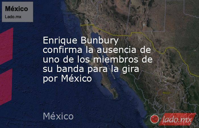 Enrique Bunbury confirma la ausencia de uno de los miembros de su banda para la gira por México. Noticias en tiempo real