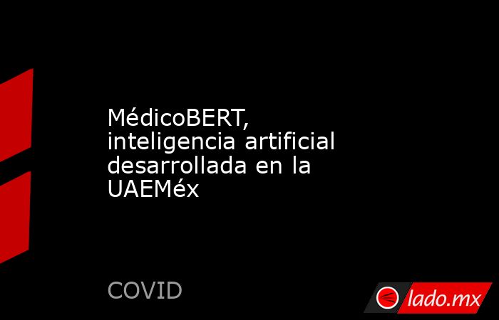 MédicoBERT, inteligencia artificial desarrollada en la UAEMéx. Noticias en tiempo real