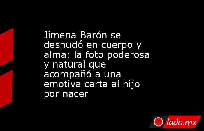 Jimena Barón se desnudó en cuerpo y alma: la foto poderosa y natural que acompañó a una emotiva carta al hijo por nacer. Noticias en tiempo real
