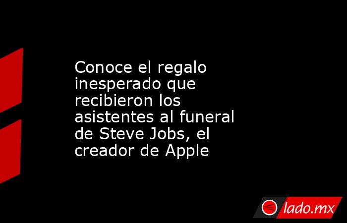 Conoce el regalo inesperado que recibieron los asistentes al funeral de Steve Jobs, el creador de Apple. Noticias en tiempo real