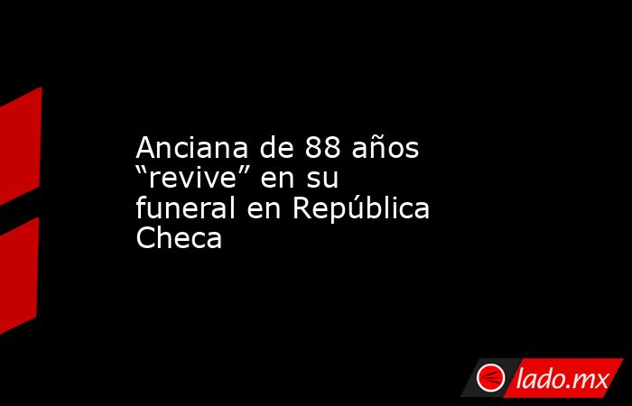 Anciana de 88 años “revive” en su funeral en República Checa. Noticias en tiempo real