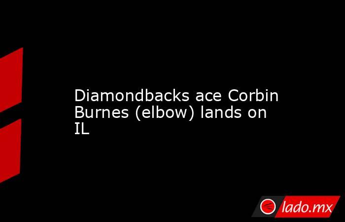             Diamondbacks ace Corbin Burnes (elbow) lands on IL        . Noticias en tiempo real