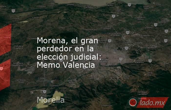Morena, el gran perdedor en la elección judicial: Memo Valencia. Noticias en tiempo real