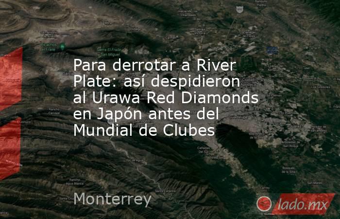 Para derrotar a River Plate: así despidieron al Urawa Red Diamonds en Japón antes del Mundial de Clubes . Noticias en tiempo real