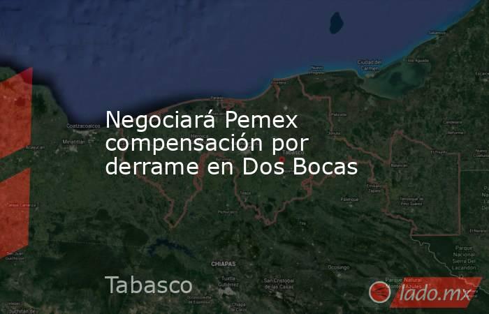 Negociará Pemex compensación por derrame en Dos Bocas. Noticias en tiempo real