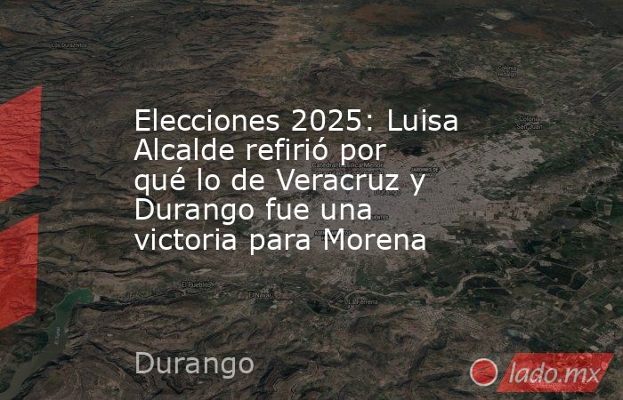 Elecciones 2025: Luisa Alcalde refirió por qué lo de Veracruz y Durango fue una victoria para Morena . Noticias en tiempo real