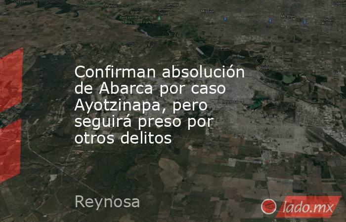 Confirman absolución de Abarca por caso Ayotzinapa, pero seguirá preso por otros delitos. Noticias en tiempo real