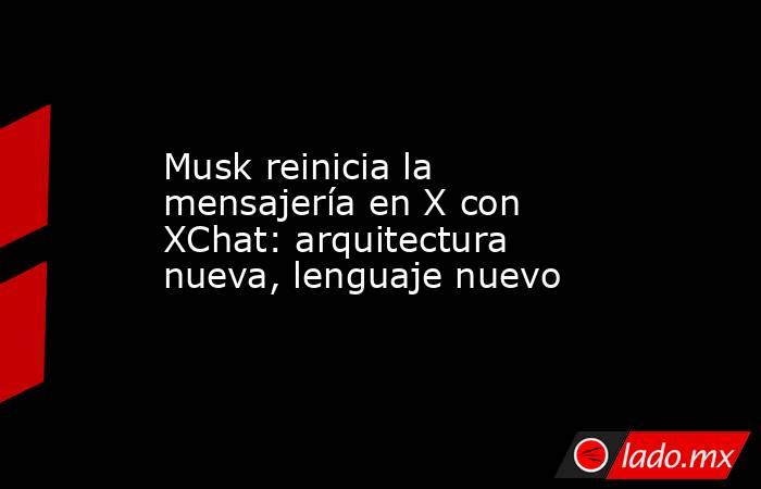 Musk reinicia la mensajería en X con XChat: arquitectura nueva, lenguaje nuevo. Noticias en tiempo real