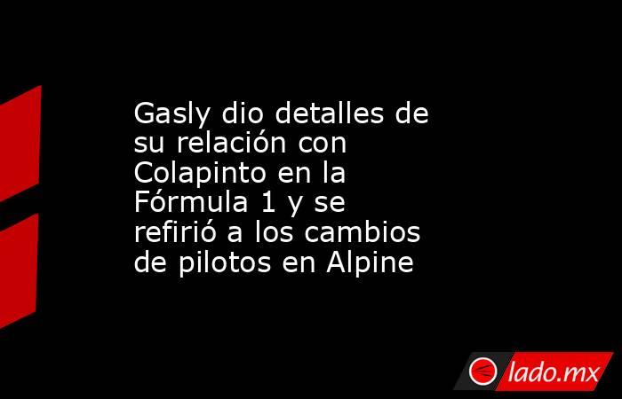 Gasly dio detalles de su relación con Colapinto en la Fórmula 1 y se refirió a los cambios de pilotos en Alpine. Noticias en tiempo real