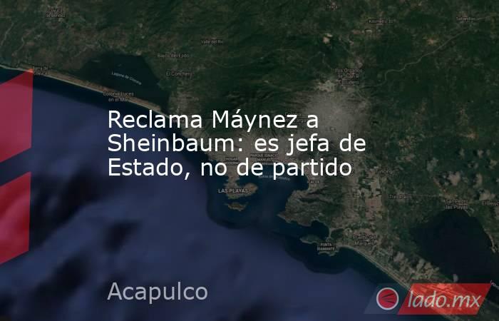 Reclama Máynez a Sheinbaum: es jefa de Estado, no de partido. Noticias en tiempo real