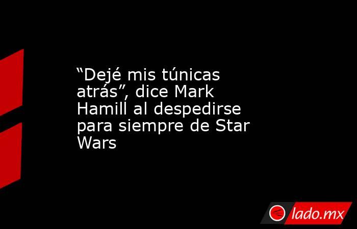 “Dejé mis túnicas atrás”, dice Mark Hamill al despedirse para siempre de Star Wars. Noticias en tiempo real