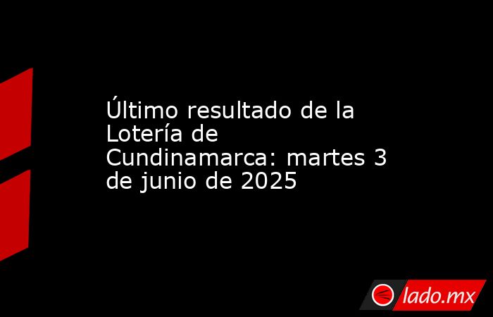 Último resultado de la Lotería de Cundinamarca: martes 3 de junio de 2025. Noticias en tiempo real