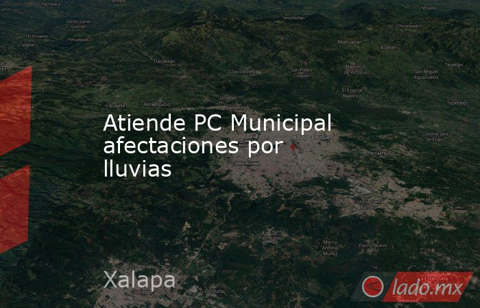 Atiende PC Municipal afectaciones por lluvias. Noticias en tiempo real
