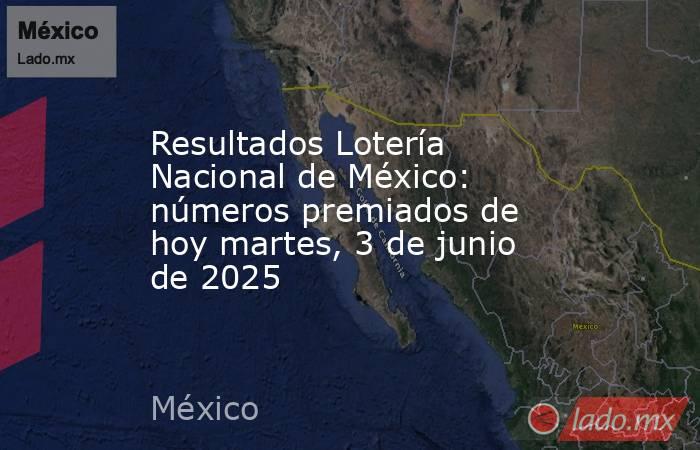 Resultados Lotería Nacional de México: números premiados de hoy martes, 3 de junio de 2025. Noticias en tiempo real
