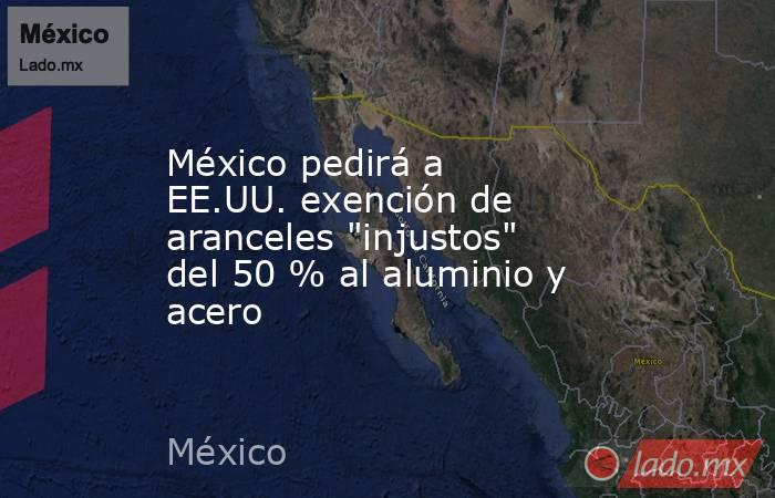 México pedirá a EE.UU. exención de aranceles 