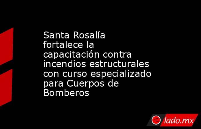 Santa Rosalía fortalece la capacitación contra incendios estructurales con curso especializado para Cuerpos de Bomberos. Noticias en tiempo real