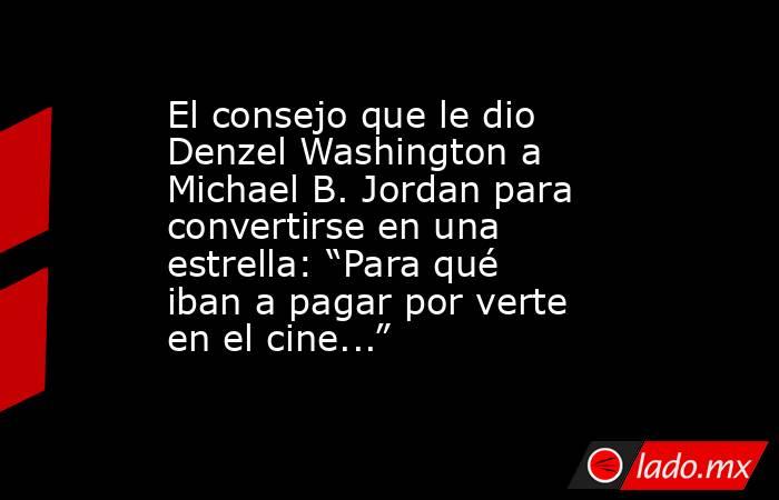 El consejo que le dio Denzel Washington a Michael B. Jordan para convertirse en una estrella: “Para qué iban a pagar por verte en el cine...”. Noticias en tiempo real