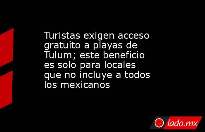 Turistas exigen acceso gratuito a playas de Tulum; este beneficio es solo para locales que no incluye a todos los mexicanos. Noticias en tiempo real