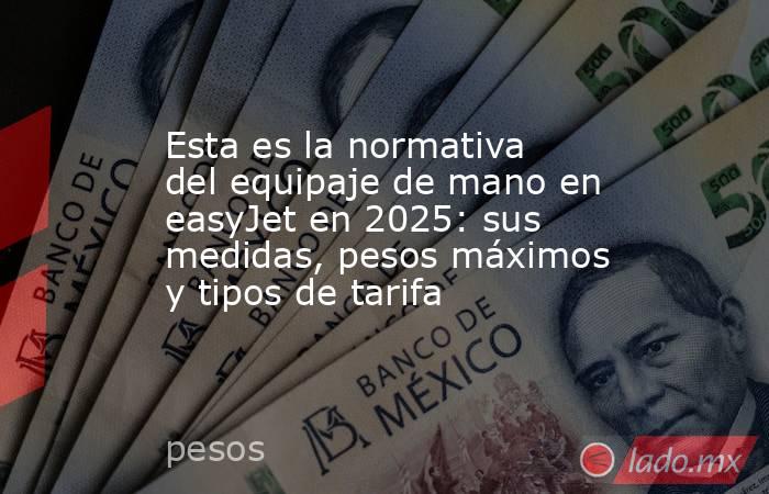 Esta es la normativa del equipaje de mano en easyJet en 2025: sus medidas, pesos máximos y tipos de tarifa. Noticias en tiempo real