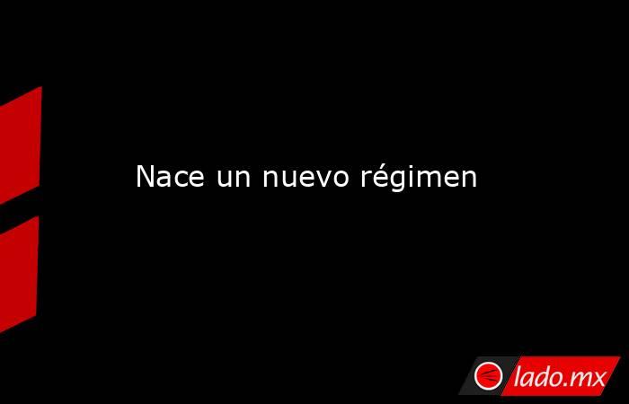 Nace un nuevo régimen. Noticias en tiempo real