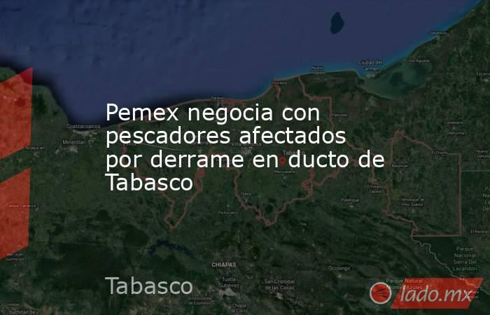Pemex negocia con pescadores afectados por derrame en ducto de Tabasco. Noticias en tiempo real