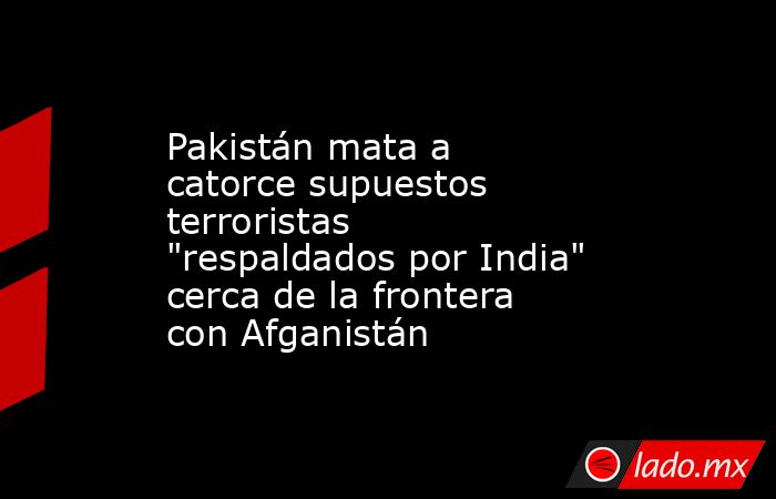 Pakistán mata a catorce supuestos terroristas 