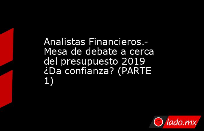 Analistas Financieros.- Mesa de debate a cerca del presupuesto 2019 ¿Da confianza? (PARTE 1). Noticias en tiempo real