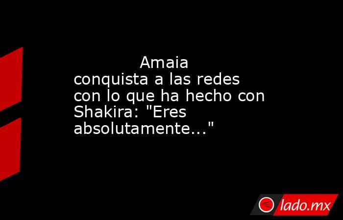                                                                                     Amaia conquista a las redes con lo que ha hecho con Shakira: 