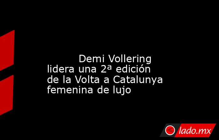                                                                                                                                  Demi Vollering lidera una 2ª edición de la Volta a Catalunya femenina de lujo                                                 . Noticias en tiempo real