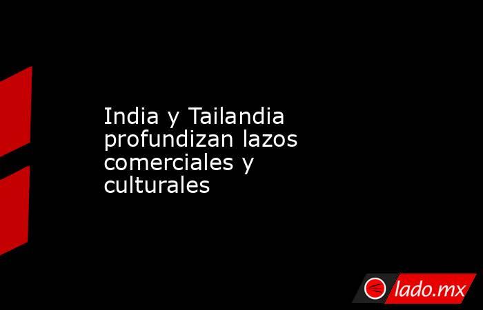 India y Tailandia profundizan lazos comerciales y culturales. Noticias en tiempo real