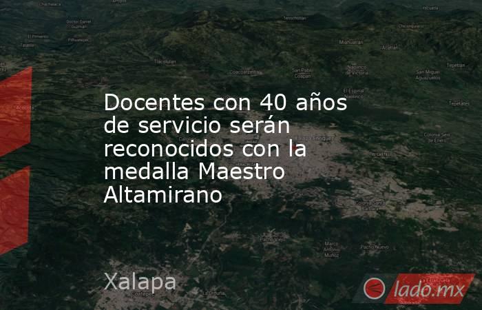 Docentes con 40 años de servicio serán reconocidos con la medalla Maestro Altamirano. Noticias en tiempo real