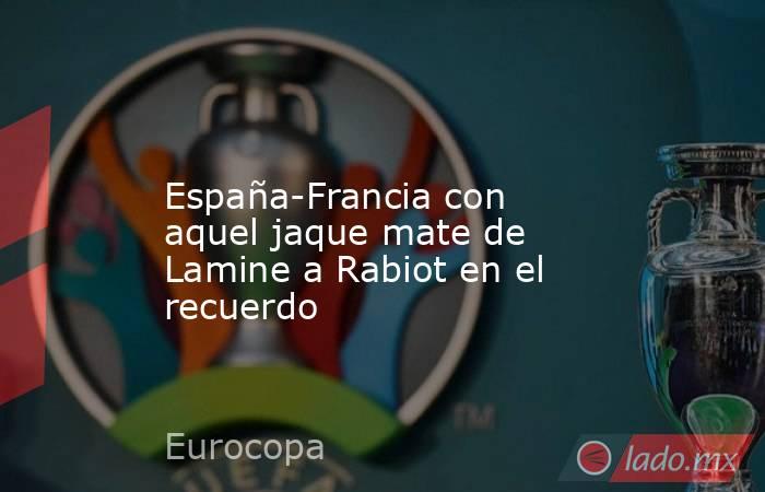                                   España-Francia con aquel jaque mate de Lamine a Rabiot en el recuerdo                              . Noticias en tiempo real