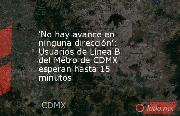 ‘No hay avance en ninguna dirección’: Usuarios de Línea B del Metro de CDMX esperan hasta 15 minutos. Noticias en tiempo real