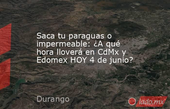 Saca tu paraguas o impermeable: ¿A qué hora lloverá en CdMx y Edomex HOY 4 de junio?. Noticias en tiempo real
