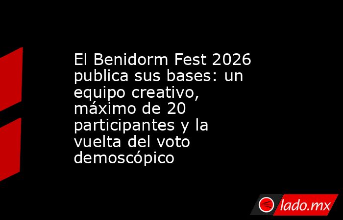 El Benidorm Fest 2026 publica sus bases: un equipo creativo, máximo de 20 participantes y la vuelta del voto demoscópico. Noticias en tiempo real
