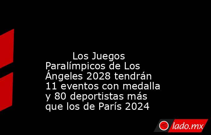                                                                                                                                 Los Juegos Paralímpicos de Los Ángeles 2028 tendrán 11 eventos con medalla y 80 deportistas más que los de París 2024          . Noticias en tiempo real
