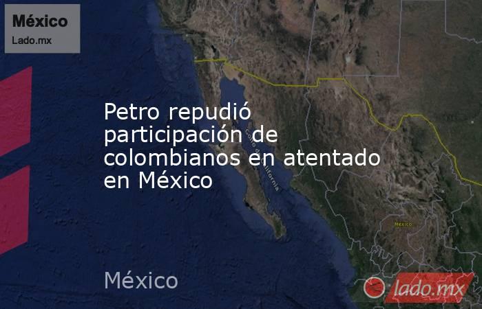 Petro repudió participación de colombianos en atentado en México. Noticias en tiempo real