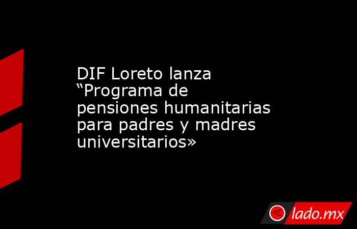 DIF Loreto lanza “Programa de pensiones humanitarias para padres y madres universitarios». Noticias en tiempo real