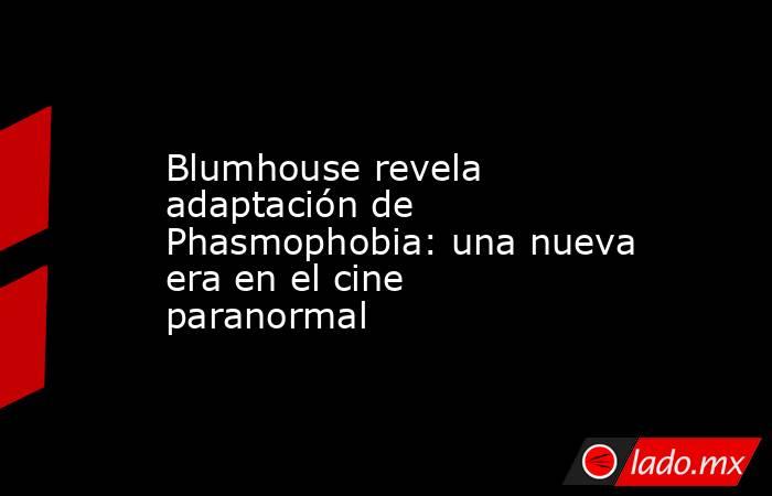 Blumhouse revela adaptación de Phasmophobia: una nueva era en el cine paranormal. Noticias en tiempo real