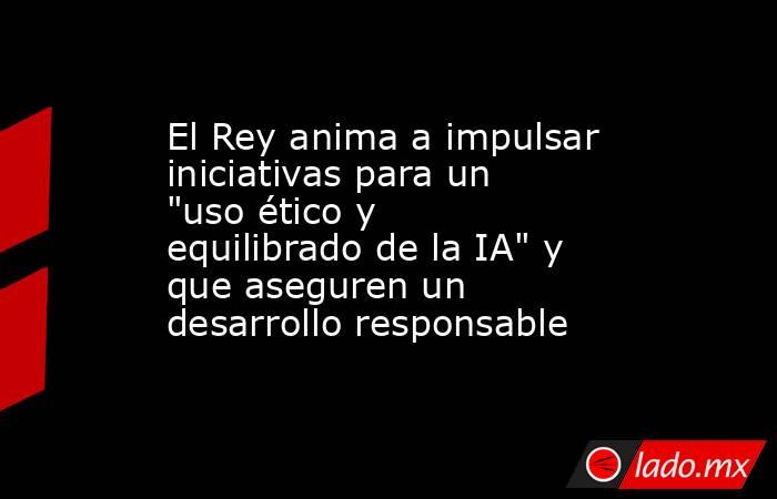 El Rey anima a impulsar iniciativas para un 