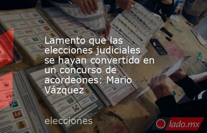 Lamento que las elecciones judiciales se hayan convertido en un concurso de acordeones: Mario Vázquez. Noticias en tiempo real