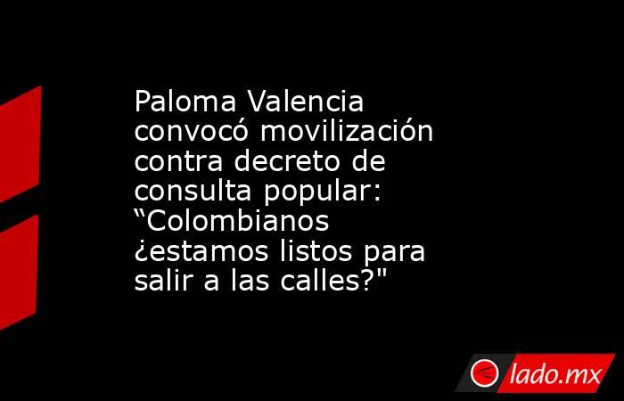 Paloma Valencia convocó movilización contra decreto de consulta popular: “Colombianos ¿estamos listos para salir a las calles?