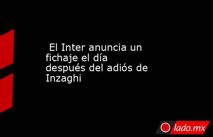                                                                                                  El Inter anuncia un fichaje el día después del adiós de Inzaghi                                                                                             . Noticias en tiempo real