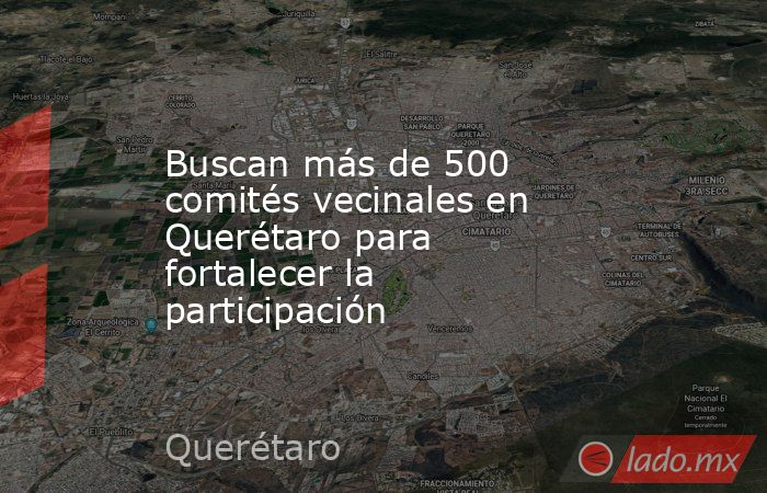 Buscan más de 500 comités vecinales en Querétaro para fortalecer la participación. Noticias en tiempo real