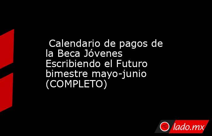  Calendario de pagos de la Beca Jóvenes Escribiendo el Futuro bimestre mayo-junio (COMPLETO). Noticias en tiempo real