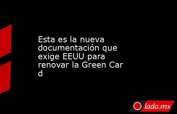 Esta es la nueva documentación que exige EEUU para renovar la Green Card. Noticias en tiempo real