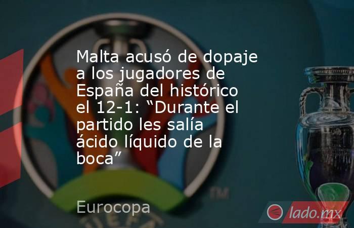 Malta acusó de dopaje a los jugadores de España del histórico el 12-1: “Durante el partido les salía ácido líquido de la boca”. Noticias en tiempo real