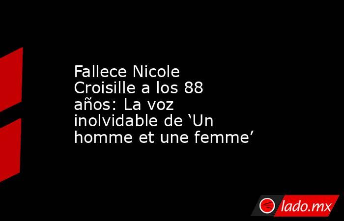 Fallece Nicole Croisille a los 88 años: La voz inolvidable de ‘Un homme et une femme’. Noticias en tiempo real