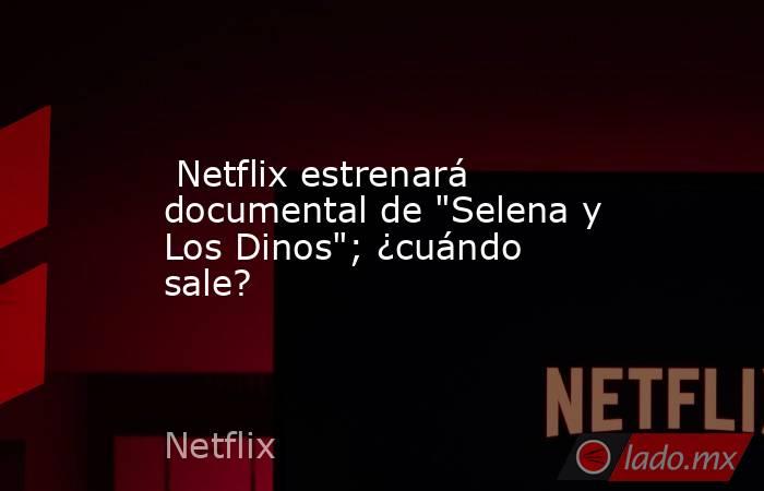  Netflix estrenará documental de 