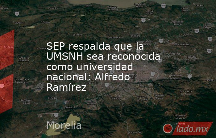 SEP respalda que la UMSNH sea reconocida como universidad nacional: Alfredo Ramírez. Noticias en tiempo real